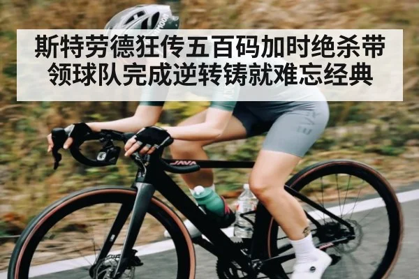 斯特劳德狂传五百码加时绝杀带领球队完成逆转铸就难忘经典 - kaiyun sports