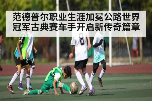 范德普尔职业生涯加冕公路世界冠军古典赛车手开启新传奇篇章 | kaiyun sports