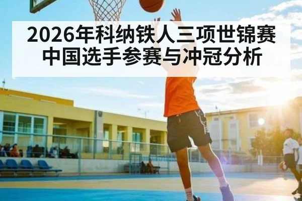 2026年科纳铁人三项世锦赛中国选手参赛与冲冠分析 | kaiyun sports