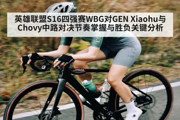 英雄联盟S16四强赛WBG对GEN Xiaohu与Chovy中路对决节奏掌握与胜负关键分析 | kaiyun sports