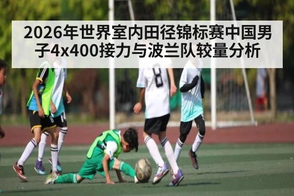2026年世界室内田径锦标赛中国男子4x400接力与波兰队较量分析