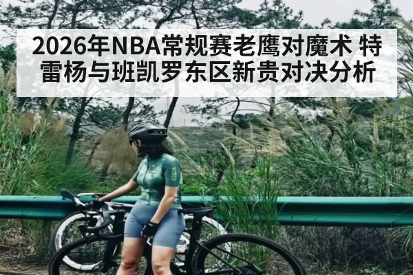 2026年NBA常规赛老鹰对魔术 特雷杨与班凯罗东区新贵对决分析
